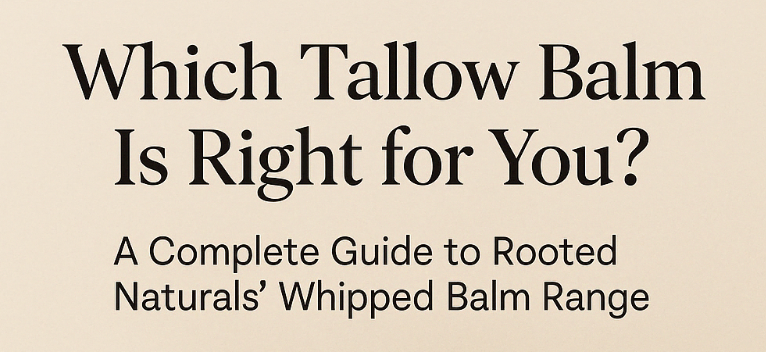 Which Tallow Balm Is Right for You? A Complete Guide to Rooted Naturals' Whipped Balm Range